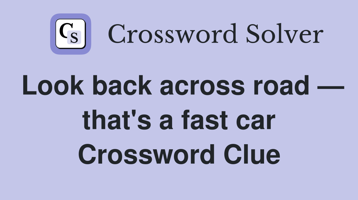 Look back across road — that's a fast car Crossword Clue Answers